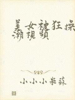 美女被狂操到高潮视频封面