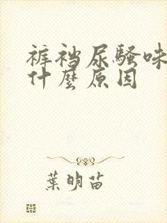 裤裆尿骚味重是什么原因