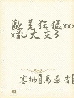 欧美狂猛xxxx乱大交3