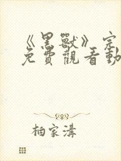 《黑兽》完整版免费观看动漫