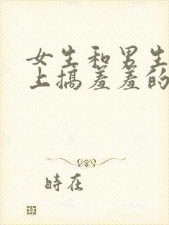 女生和男生在床上搞羞羞的事情.