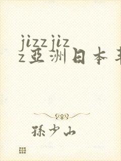 jizzjizz亚洲日本丰满熟妇