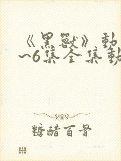 《黑兽》动漫1~6集全集动漫封面