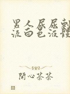 男人尿尿刺痛还流白色液体