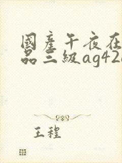 国产午夜在线精品三级ag42o