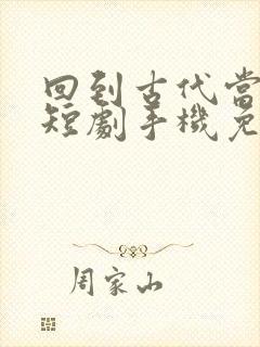 回到古代当太子短剧手机免费观看