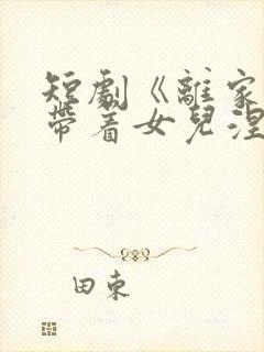 短剧《离家后我带着女儿涅盘重生》在线观看