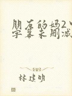 朋友的妈2中文字幕未删减版