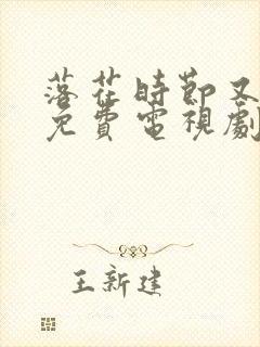 落花时节又逢君免费电视剧