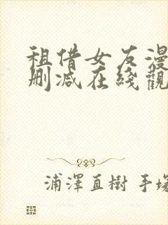 租借女友漫画未删减在线观看