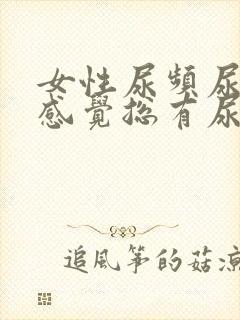 女性尿频尿不尽感觉总有尿意是怎么回事