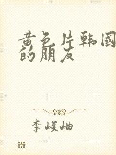 黄色片韩国妈妈的朋友