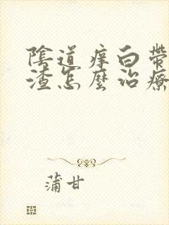 阴道痒白带豆腐渣怎么治疗