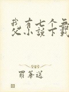 我有七个无敌师父小说下载