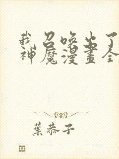 我召唤出了诸天神魔漫画全集免费