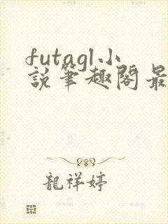 futagl小说笔趣阁最新章节更新