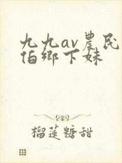 九九av农民伯伯乡下妹