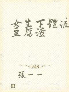 女生下体流出像豆腐渣