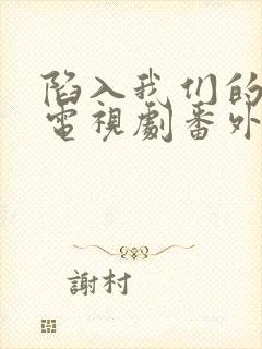 陷入我们的热恋电视剧番外免费观看