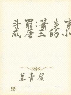 斗罗:萧炎穿越成唐三的小说