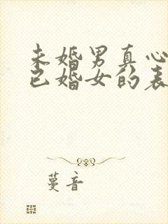 未婚男真心喜欢已婚女的表现