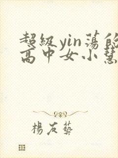 超级yin荡的高中女小慧