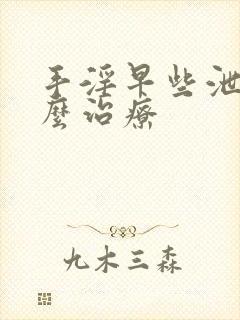 手淫早些泄要怎么治疗封面