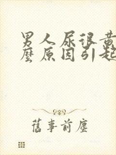 男人尿很黄是什么原因引起的