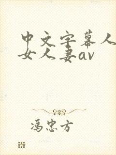 中文字幕人妻熟女人妻av