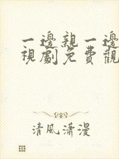 一边亲一边爱电视剧免费观看全集高清