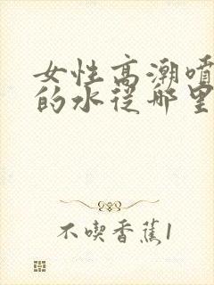 女性高潮喷出来的水从哪里喷出