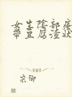 女生阴部瘙痒白带豆腐渣状