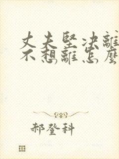 丈夫坚决离婚我不想离怎么处理