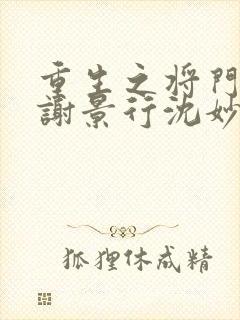 重生之将门毒后谢景行沈妙 小说