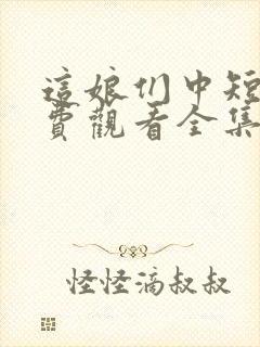 这娘们中短剧免费观看全集剧情