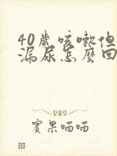 40岁咳嗽但是漏尿怎么回事