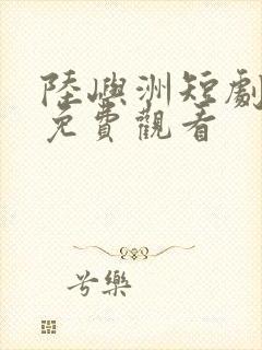 陆屿洲短剧全集免费观看