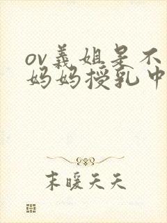 ov义姐是不良妈妈授乳中