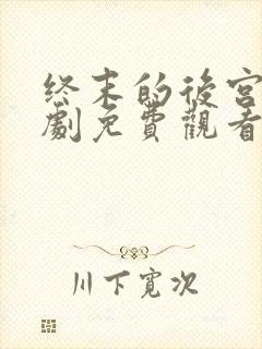 终末的后宫真人剧免费观看