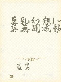 巨乳幻想1～2集无删减动漫樱花动漫