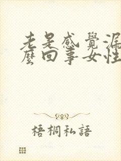 老是感觉漏尿怎么回事女性