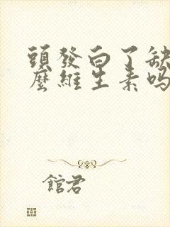 头发白了缺少什么维生素吗