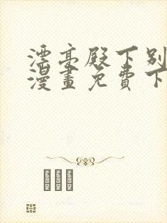 漂亮殿下别杀我漫画免费下拉式漫画