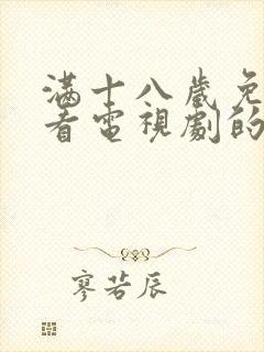 满十八岁免费观看电视剧的软件看