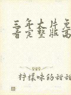 三年大片免费观看完整版高清电影