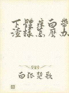 下体痒白带豆腐渣样怎么办