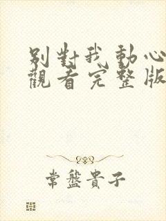 别对我动心免费观看完整版高清在线