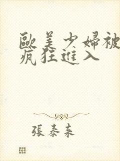 欧美少妇被黑人疯狂进入