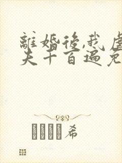 离婚后,我虐前夫千百遍免费阅读