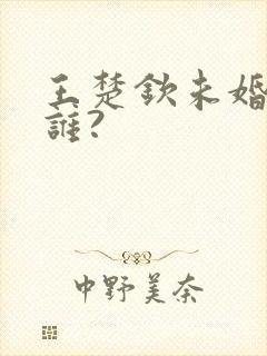 王楚钦未婚妻是谁?